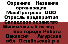 Охранник › Название организации ­ МашПрогресс, ООО › Отрасль предприятия ­ Складское хозяйство › Минимальный оклад ­ 20 000 - Все города Работа » Вакансии   . Амурская обл.,Октябрьский р-н